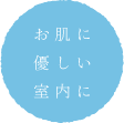 お肌に優しい室内に